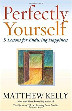 Perfectly Yourself: 9 Lessons for Enduring Happiness by Matthew Kelly