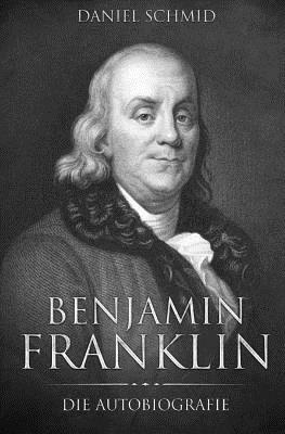 Benjamin Franklin: Die Autobiografie by Benjamin Franklin
