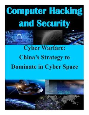 Cyber Warfare: China's Strategy to Dominate in Cyber Space by U. S. Army Command and General Staff Col