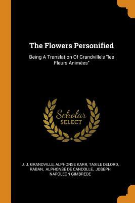 The Flowers Personified; Being a Translation of Grandville's Les Fleurs Animees. by J.J. Grandville