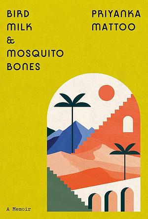 Bird Milk &amp; Mosquito Bones: A Memoir by Priyanka Mattoo