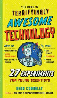 The Book of Terrifyingly Awesome Technology: 27 Experiments for Young Scientists by Sean Connolly