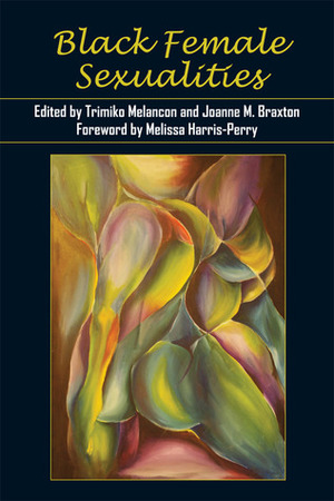 Black Female Sexualities by Cherise A. Pollard, Joanne M. Braxton, Ariane Cruz, Sandra C. Duvivier, Ayana K. Weekley, Mel Michelle Lewis, Trimiko Melancon, Courtney J. Patterson, Esther L. Jones, Mahaliah Ayana Little, K.T. Ewing, Kimberly Juanita Brown, Melissa V. Harris-Perry, Johanna X. K. Garvey, Erin D. Chapman