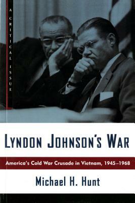 Lyndon Johnson's War: America's Cold War Crusade in Vietnam, 1945-1968 by Michael H. Hunt