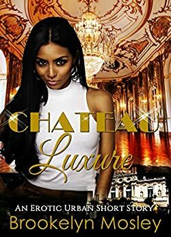 Chateau Luxure: An Erotic Urban Short Story by Brookelyn Mosley