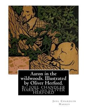 Aaron in the wildwoods. Illustrated by Oliver Herford. By: Joel Chandler Harris: illustrated By: Oliver Herford (1863-1935) was an American writer, ar by Joel Chandler Harris, Oliver Herford