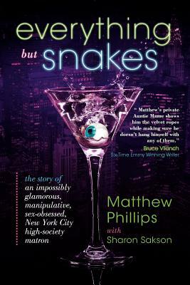 Everything But Snakes: The Story of an Impossibly Glamorous, Manipulative, Sex-Obsessed, New York City High-Society Matron by Matthew Phillips