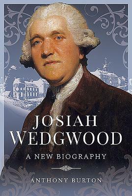 Josiah Wedgwood: A New Biography by Anthony Burton