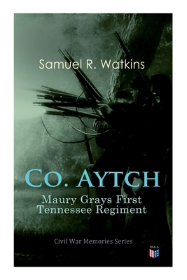 Co. Aytch: Maury Grays First Tennessee Regiment: Civil War Memories Series by Samuel R. Watkins