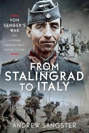 FROM STALINGRAD TO ITALY ; Von Senger's War - The General Who Defied Hitler  by Andrew Sangster
