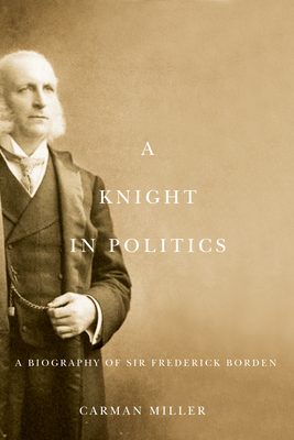 A Knight in Politics: A Biography of Sir Frederick Borden by Carman Miller