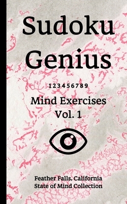Sudoku Genius Mind Exercises Volume 1: Feather Falls, California State of Mind Collection by Feather Falls State of Mind Collection