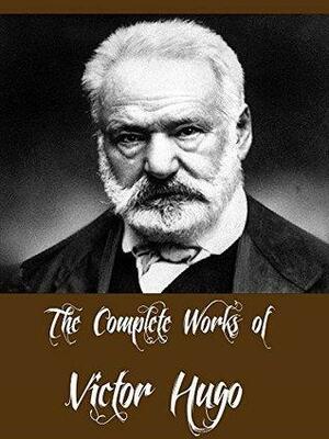 The Complete Works of Victor Hugo by Victor Hugo