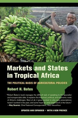 Markets and States in Tropical Africa: The Political Basis of Agricultural Policies by Robert H. Bates