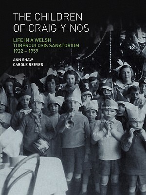 The Children of Craig-Y-Nos: Life in a Welsh Tuberculosis Sanatorium, 1922-1959 by Anne Shaw, Carole Reeves