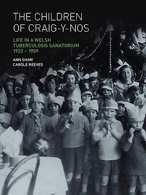 The Children of Craig-Y-Nos: Life in a Welsh Tuberculosis Sanatorium, 1922-1959 by Carole Reeves, Anne Shaw