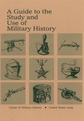 A Guide to the Study and Use of Military History by Center of Military History United States