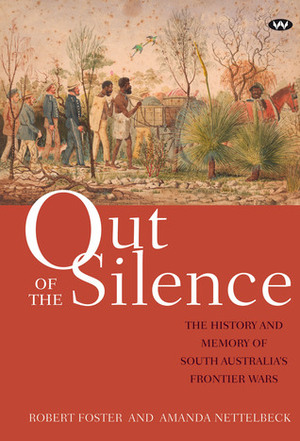 Out of the Silence: The History and Memory of South Australia's Frontier Wars by Robert Foster