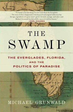 The Swamp: The Everglades, Florida, and the Politics of Paradise by Michael Grunwald