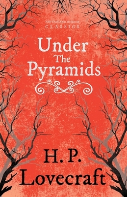 Under the Pyramids (Fantasy and Horror Classics): With a Dedication by George Henry Weiss by George Henry Weiss, H.P. Lovecraft