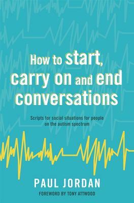 How to Start, Carry on and End Conversations: Scripts for Social Situations for People on the Autism Spectrum by Paul Jordan