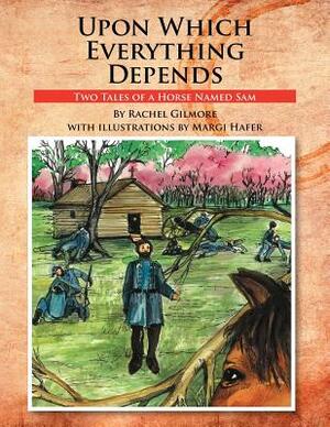 Upon Which Everything Depends: Two Tales of a Horse Named Sam by Rachel Gilmore
