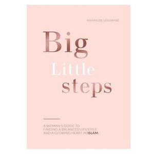 Big Little Steps: A Woman's Guide to Finding a Balanced Lifestyle and a Glowing Heart in Islam by Mathilde Loujayne