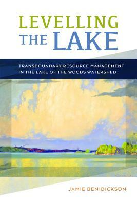 Levelling the Lake: Transboundary Resourse Management in the Lake of the Woods Watershed by Jamie Benidickson