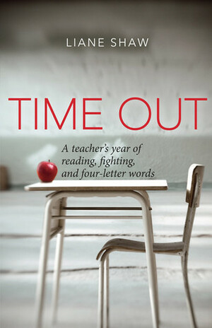 Time Out: A Teacher's Year of Reading, Fighting, and Four-Letter Words by Liane Shaw