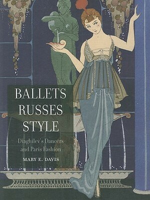 Ballets Russes Style: Diaghilev's Dancers and Paris Fashion by Mary E. Davis