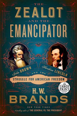 The Zealot and the Emancipator: John Brown, Abraham Lincoln, and the Struggle for American Freedom by H.W. Brands