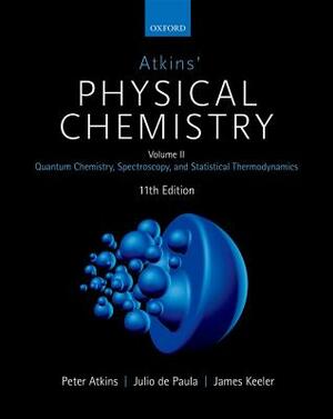Atkins' Physical Chemistry 11E: Volume 2: Quantum Chemistry, Spectroscopy, and Statistical Thermodynamics by James Keeler, Julio de Paula, Peter Atkins