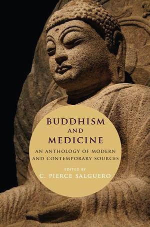 Buddhism and Medicine: An Anthology of Modern and Contemporary Sources by C. Pierce Salguero