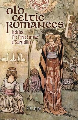 Old Celtic Romances: Including the Three Sorrows of Irish Storytelling by P. W. Joyce