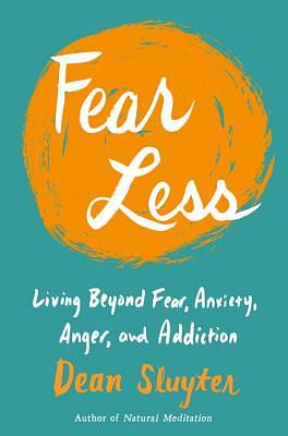 Fear Less: Living Beyond Fear, Anxiety, Anger, and Addiction by Dean Sluyter