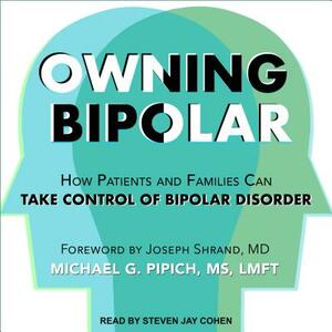 Owning Bipolar: How Patients and Families Can Take Control of Bipolar Disorder by Michael G. Pipich
