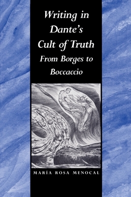 Writing in Dante's Cult of Truth: From Borges to Bocaccio by María Rosa Menocal