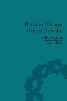 The Life of George Ranken Askwith, 1861-1942 by Alison Heath