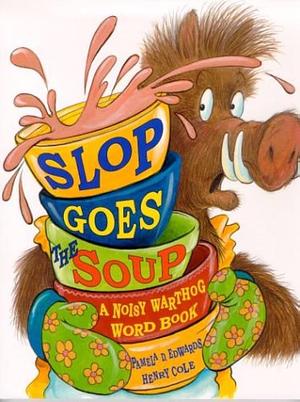 Slop Goes the Soup: A Noisy Warthog Word Book by Henry Cole, Pamela Duncan Edwards, Pamela Duncan Edwards