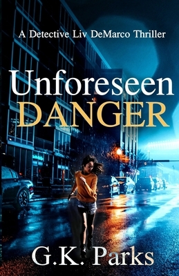 Unforeseen Danger: A Detective Liv DeMarco Thriller by G. K. Parks