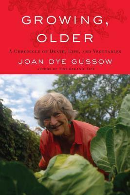 Growing, Older: A Chronicle of Death, Life, and Vegetables by Joan Dye Gussow