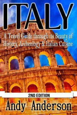 Italy: A Travel Guide Through Its Beauty of History, Archeology & Italian Cuisine by Andy Anderson