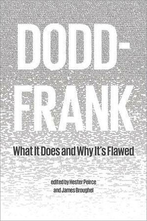 Dodd-Frank: What It Does and Why It's Flawed by Hester Peirce, J.W. Verret, Lawrence J. White, James Broughel, Robert W. Greene, Patrick A. McLaughlin