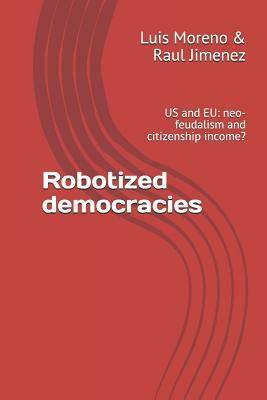 Robotized Democracies: Us and Eu: Neo-Feudalism and Citizenship Income? by Luis Moreno, Raúl Jiménez