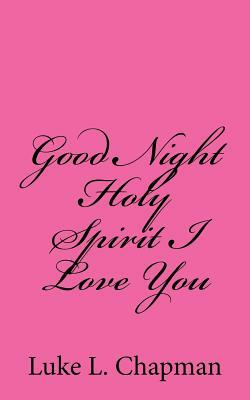 Good Night Holy Spirit I Love You by The Village Carpenter, Luke L. Chapman