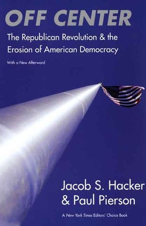 Off Center: The Republican Revolution and the Erosion of American Democracy; With a new Afterword by Paul Pierson, Jacob S. Hacker