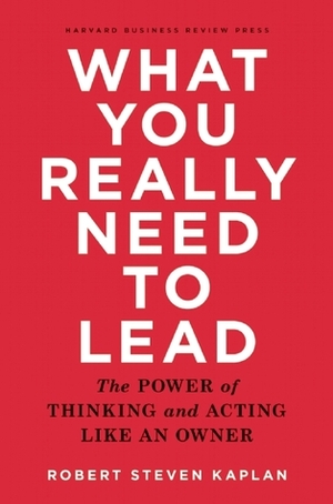 What You Really Need to Lead by Robert S. Kaplan