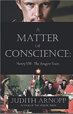 A Matter of Conscience:: Henry VIII, The Aragon Years by Judith Arnopp