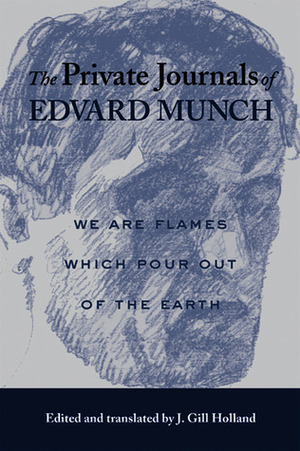 The Private Journals of Edvard Munch: We Are Flames Which Pour Out of the Earth by Frank Hoifodt, J. Gill Holland, Edvard Munch