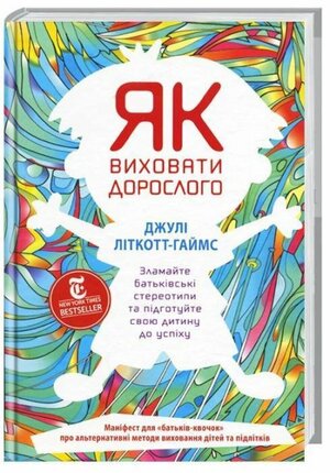 Як виховати дорослого. Зламайте батьківські стереотипи та підготуйте свою дитину до успіху by Julie Lythcott-Haims